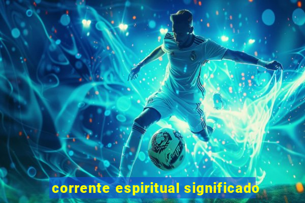 corrente espiritual significado